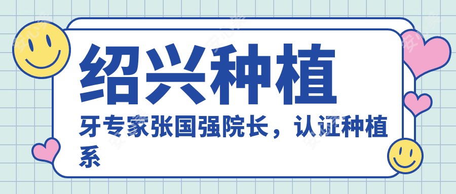 绍兴种植牙医生张国强院长,认证种植系统打造舒适高效体验