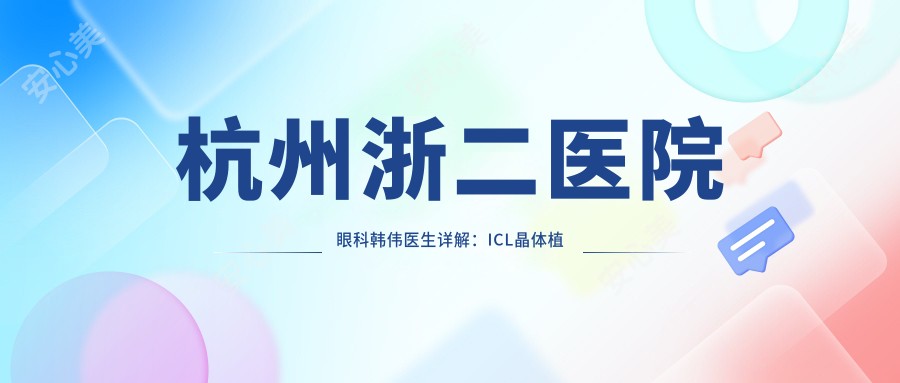 杭州浙二医院眼科韩伟医生详解:ICL晶体植入与飞秒激光近视手术医生