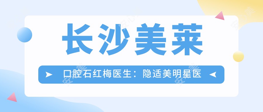 长沙美莱口腔石红梅医生：隐适美明星医师与人工种植牙医生解析