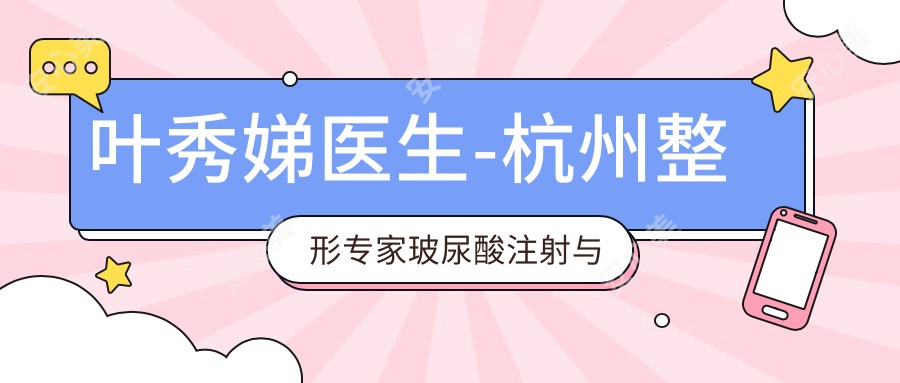 叶秀娣医生-杭州整形医生玻尿酸注射与五官微雕实力解析