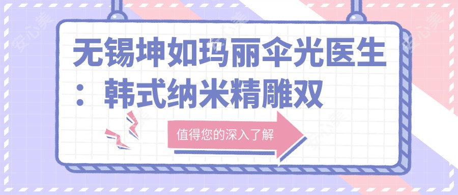 无锡坤如玛丽伞光医生:韩系纳米微雕双眼皮与注射美容有名医生