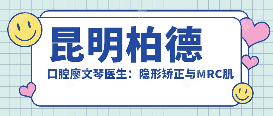 昆明柏德口腔廖文琴医生:隐形矫正与MRC肌功能矫治医生