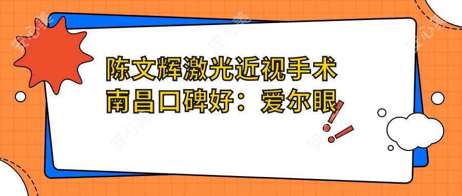 陈文辉激光近视手术南昌口碑好:爱尔眼科陈文辉医生准分子激光技术优价格合理