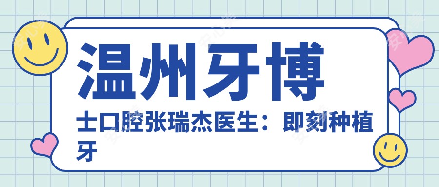 温州牙博士口腔张瑞杰医生：即刻种植牙与美学修复医生坐诊鹿城区