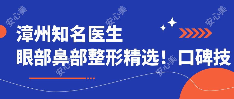 漳州有名医生眼部鼻部整形精选!口碑技术双重认证!