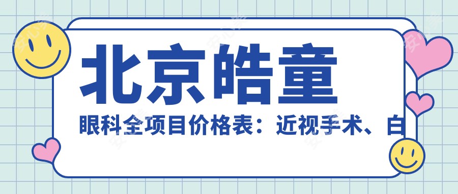 北京皓童眼科全项目价格表:近视手术、白内障治疗等费用一目了然