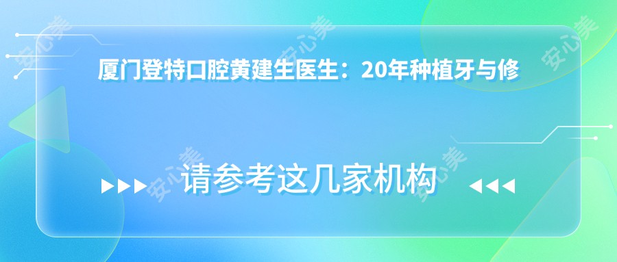 厦门登特口腔黄建生医生:20年种植牙与修复技术医生