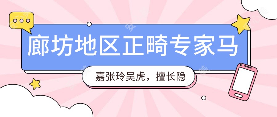 廊坊地区正畸医生马嘉张玲吴虎,擅长隐形矫正及种植,口碑如何?