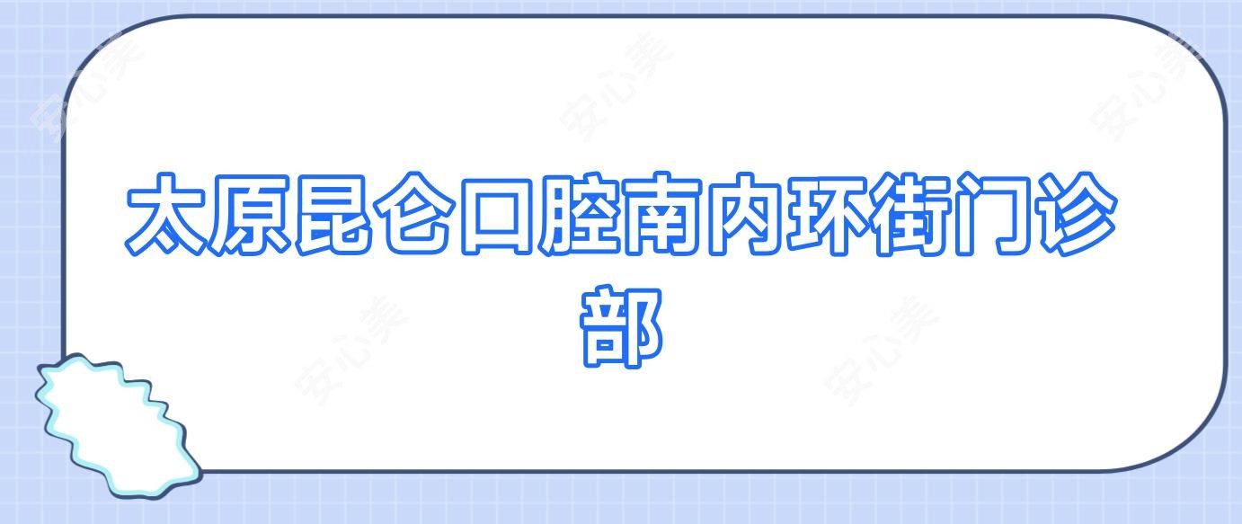 太原昆仑口腔南内环街门诊部
