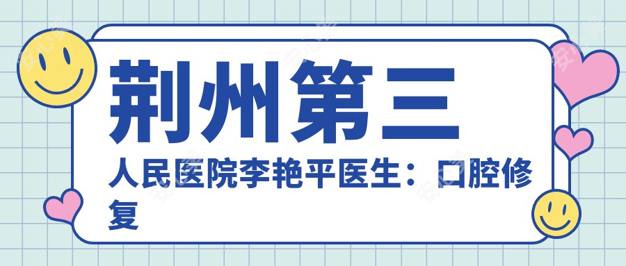 荆州第三人民医院李艳平医生：口腔修复医生，专注烤瓷牙与隐形矫正