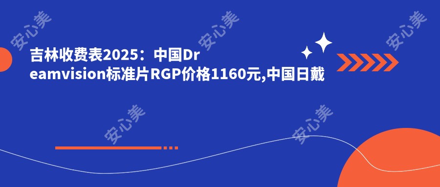 吉林收费表2025：国内Dreamvision标准片RGP价格1160元,国内日戴维RGP1千元起