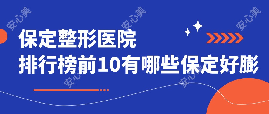 保定整形医院排行榜前10有哪些保定好膨体填充面部整形医院