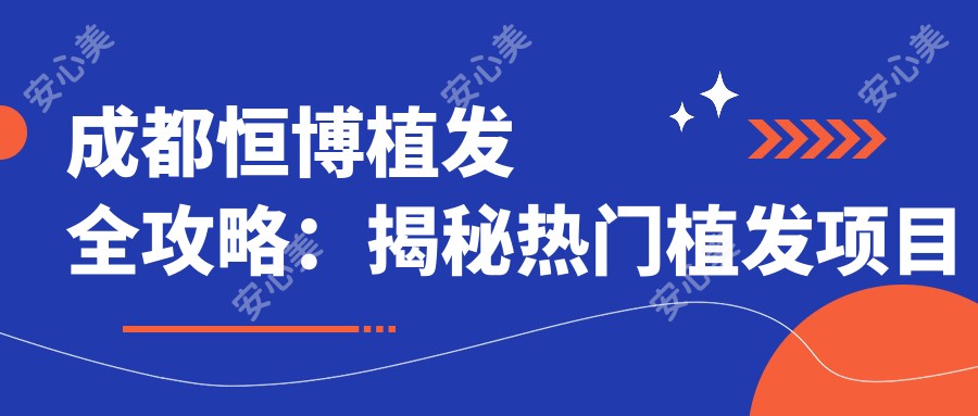 成都恒博植发全攻略：揭秘热门植发项目价格表