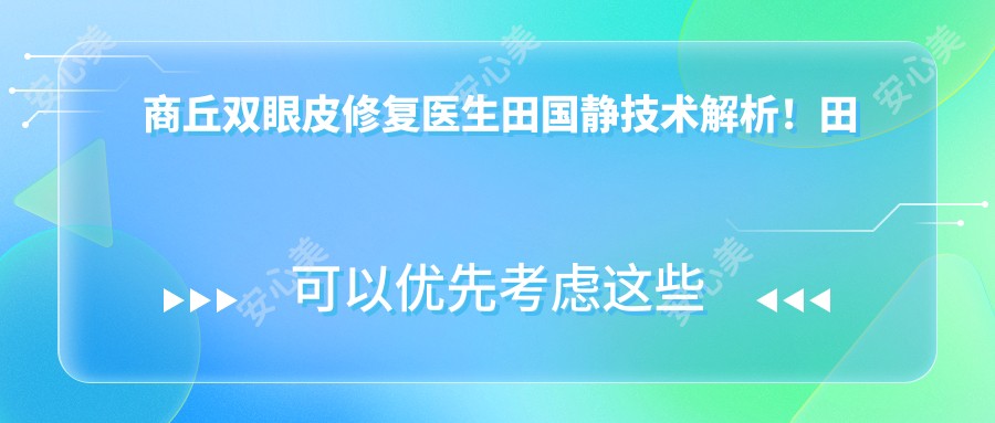 商丘双眼皮修复医生田国静技术解析!田氏无痕翘睫美眼术价格详情!