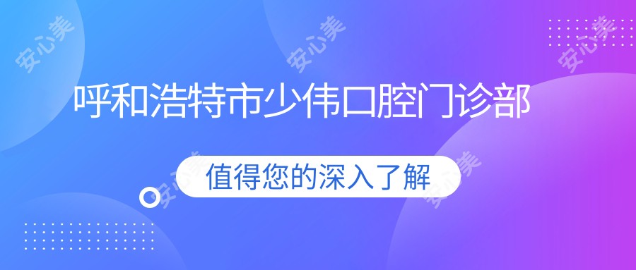 呼和浩特市少伟口腔门诊部