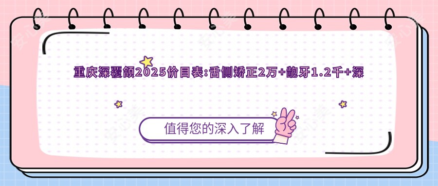 重庆深覆颌2025价目表:舌侧矫正2万+龅牙1.2千+深覆颌1万+地包天矫正4.5千+