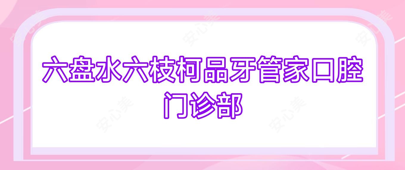 六盘水六枝柯品牙管家口腔门诊部