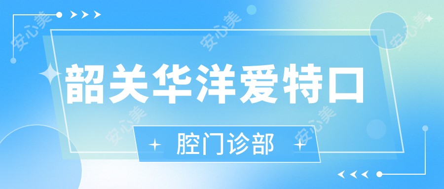 韶关华洋爱特口腔门诊部
