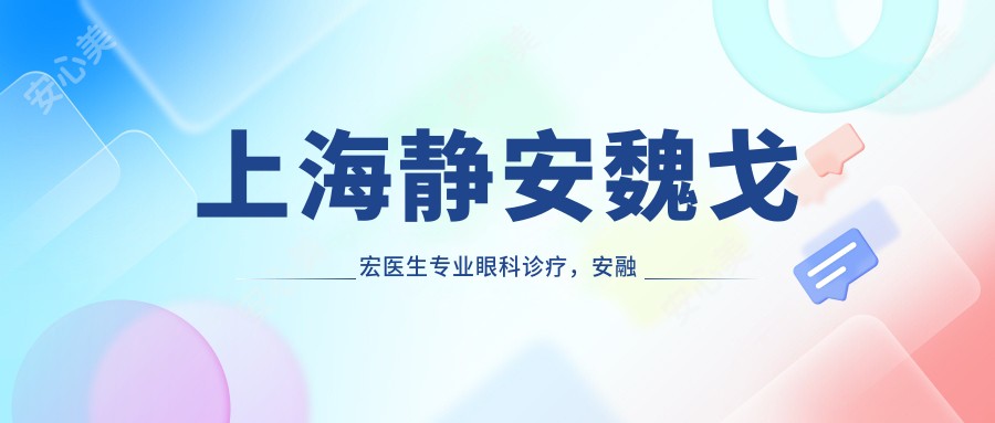 上海静安魏戈宏医生眼科诊疗,安融门诊部有名医生介绍