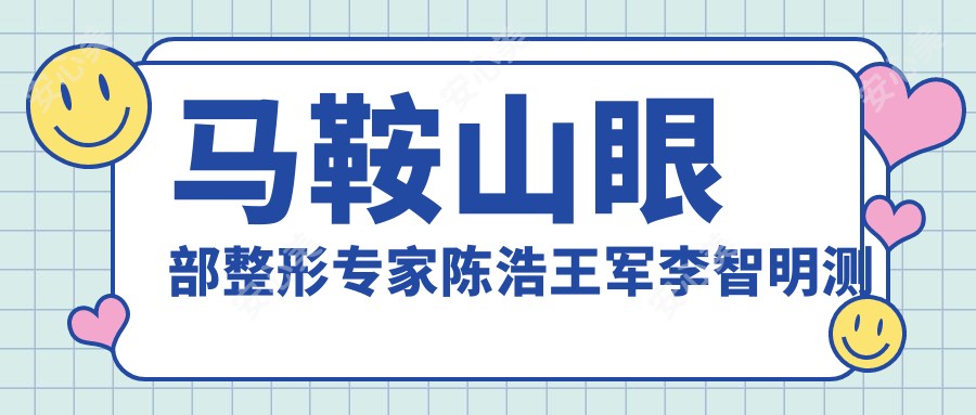 马鞍山眼部整形医生陈浩王军李智明测评,双眼皮及综合眼术备受赞誉