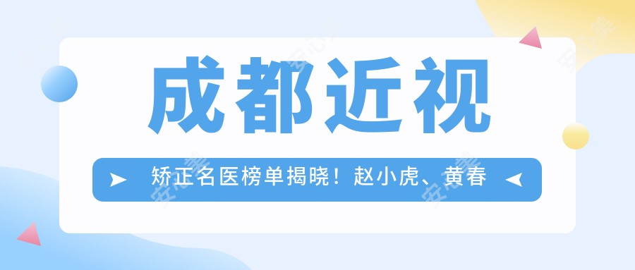 成都近视矫正名医榜单揭晓!赵小虎、黄春丽、张洁带领激光手术新风尚!