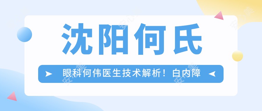 沈阳何氏眼科何伟医生技术解析!白内障手术与近视治疗医生,价格详情公开!