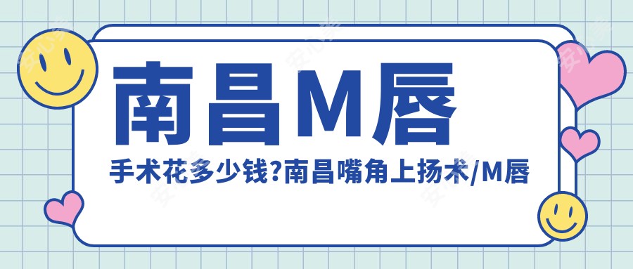 南昌M唇手术花多少钱?南昌嘴角上扬术/M唇手术/M唇手术价格划算