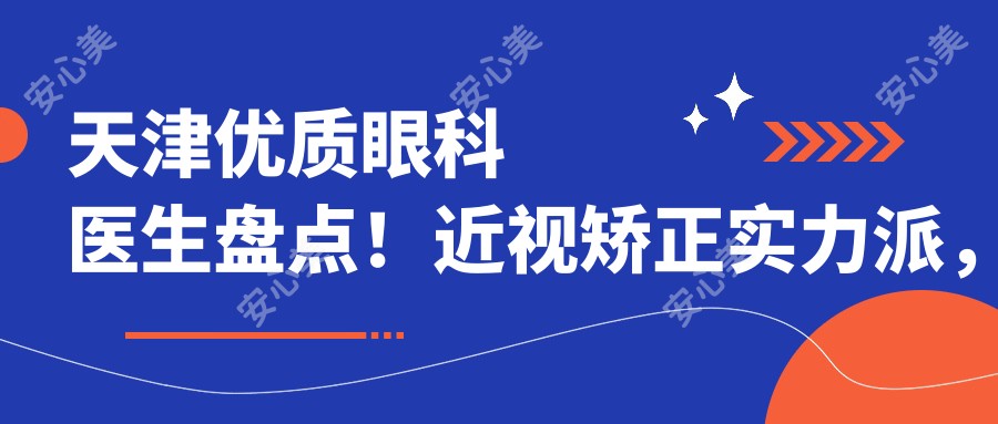 天津优质眼科医生盘点!近视矫正实力派,网友口碑推荐!