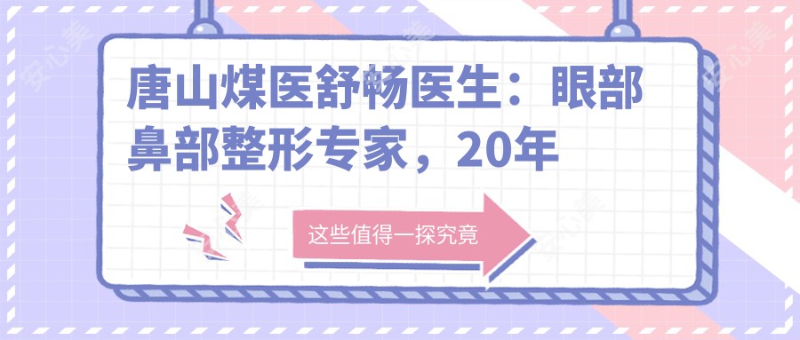 唐山煤医舒畅医生:眼部鼻部整形医生,20年经验打造自然美
