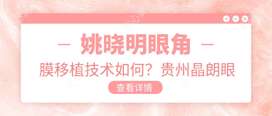 姚晓明眼角膜移植技术如何?贵州晶朗眼科医院院长信息一览