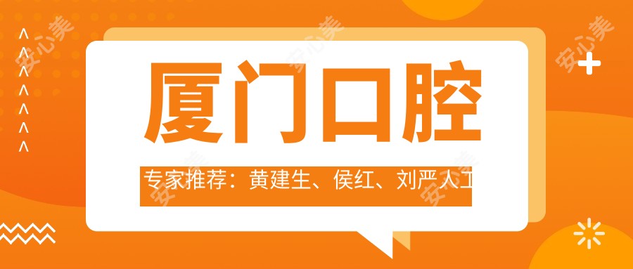 厦门口腔医生推荐:黄建生、侯红、刘严人工种植牙与正畸技术精细,口碑优良!