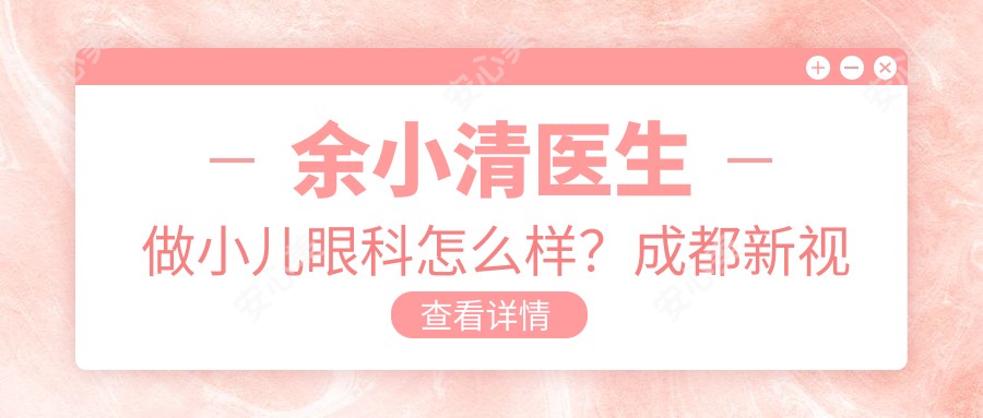 余小清医生做小儿眼科怎么样?成都新视界眼科医生信息一览