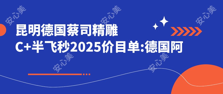 昆明德国蔡司微雕C+半飞秒2025价目单:德国阿玛仕1050rs半飞秒激光12000+德国阿玛仕750rs半飞秒激光12000+德国蔡司个性化定制半飞秒16000+德国鹰视FS200半飞秒激光14000+
