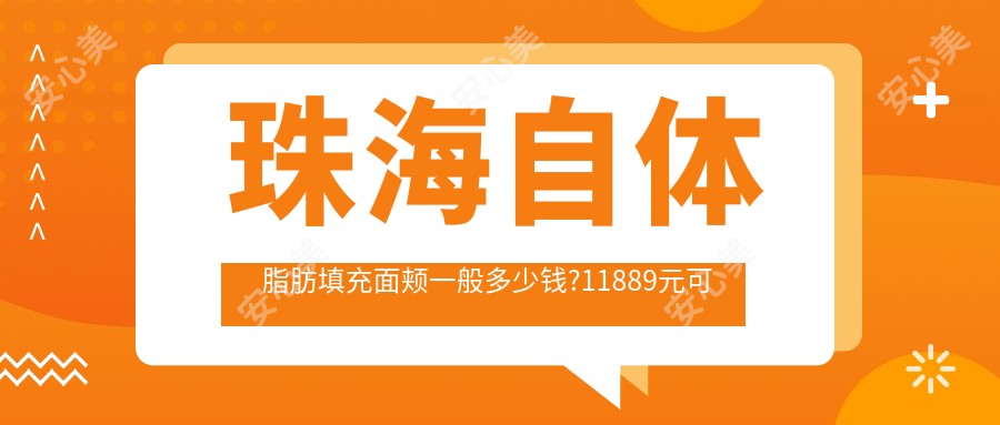 珠海自体脂肪填充面颊一般多少钱?11889元可做,术前指南教你不被坑