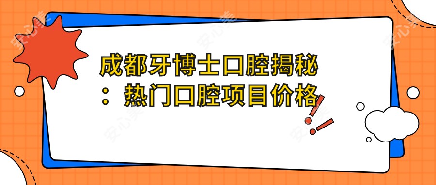 成都牙博士口腔揭秘:热门口腔项目价格大公开,牙齿矫正美白等你探!