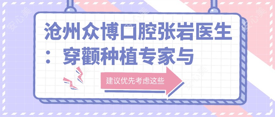 沧州众博口腔张岩医生:穿颧种植医生与全口种植牙技术解析