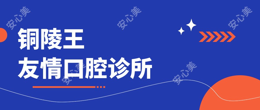 铜陵王友情口腔诊所