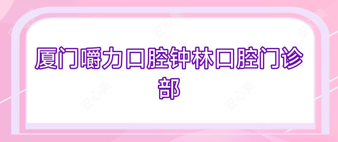 厦门嚼力口腔钟林口腔门诊部
