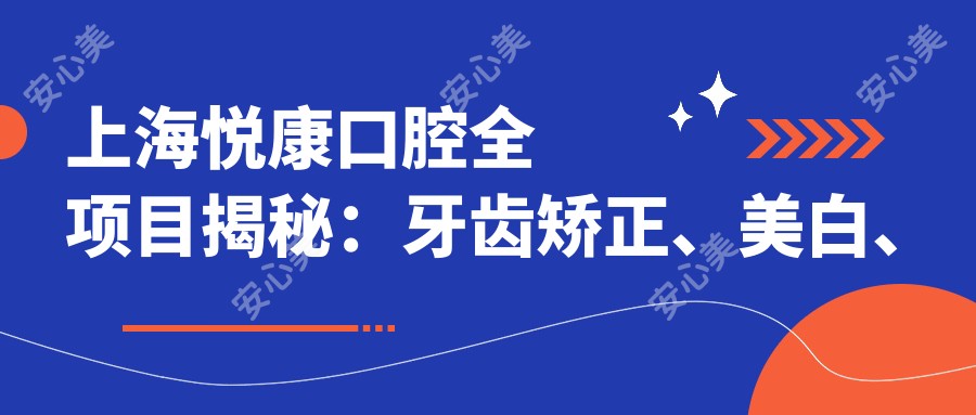 上海悦康口腔全项目揭秘:牙齿矫正、美白、种植价格一览