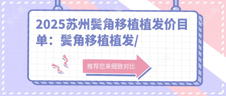2025苏州鬓角移植植发价目单：鬓角移植植发/鬓角移植植发/鬓角移植植发等鬓角移植植发价格预览