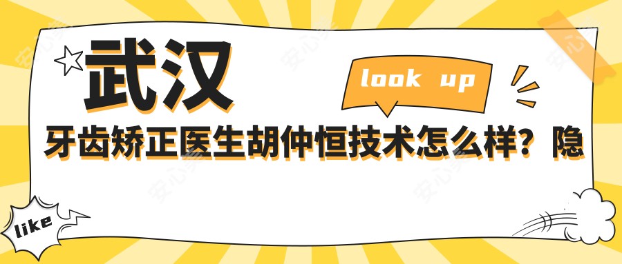 武汉牙齿矫正医生胡仲恒技术怎么样?隐形正畸价格表公开!