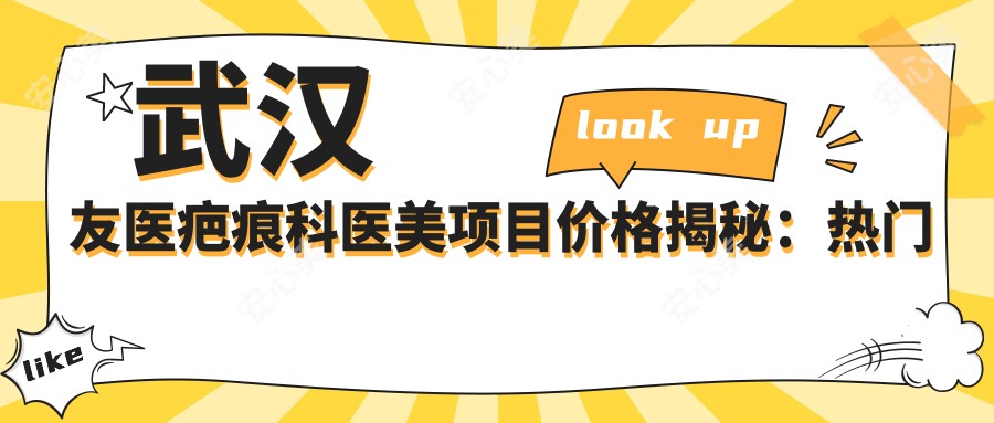 武汉友医疤痕科医美项目价格揭秘:热门祛疤嫩肤等全攻略