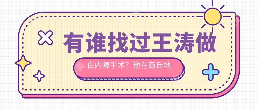 有谁找过王涛做白内障手术？他在商丘地区白内障治疗技术强在哪？