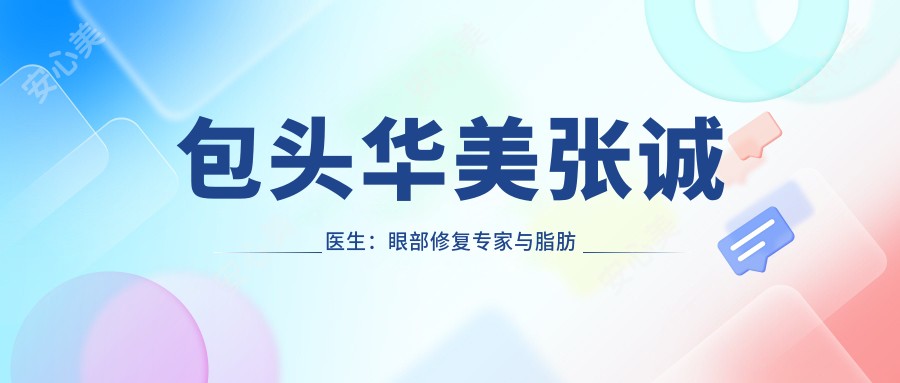 包头华美张诚医生：眼部修复医生与脂肪移植有名解析