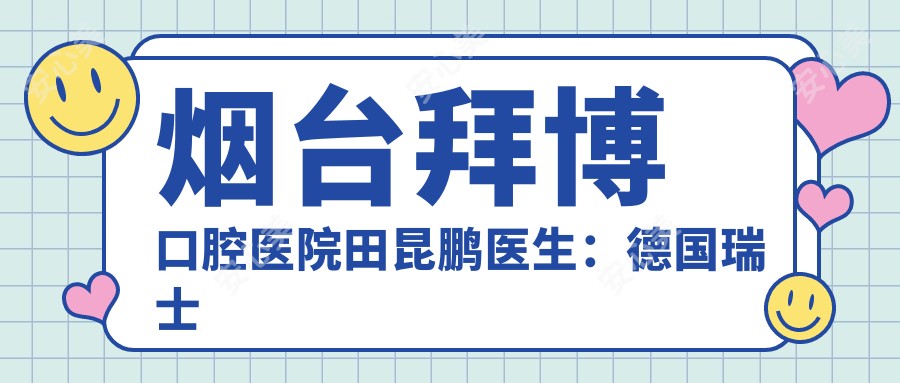 烟台拜博口腔医院田昆鹏医生:德国瑞士种植牙医生,牙齿修复有名