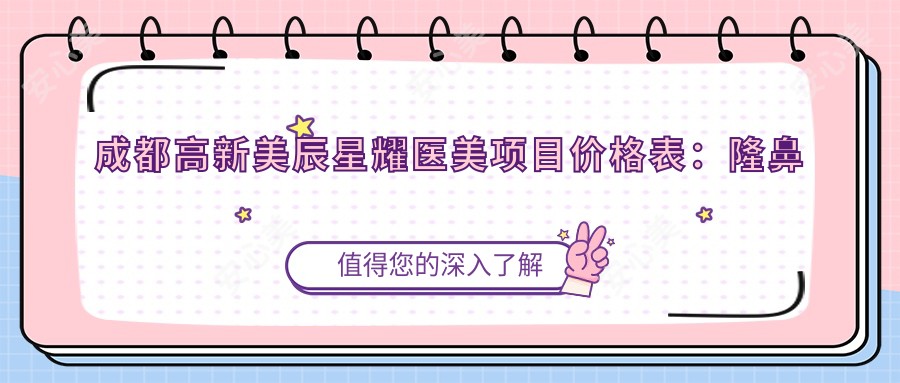 成都高新美辰星耀医美项目价格表:隆鼻鼻基底综合8880+|眼部轮廓微雕6660+|全身吸脂4999+|更多项目优惠