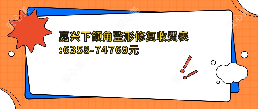 嘉兴下颌角整形修复收费表:6358-74769元