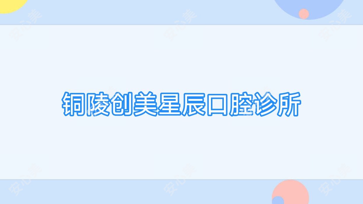 铜陵创美星辰口腔诊所