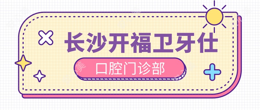 长沙开福卫牙仕口腔门诊部