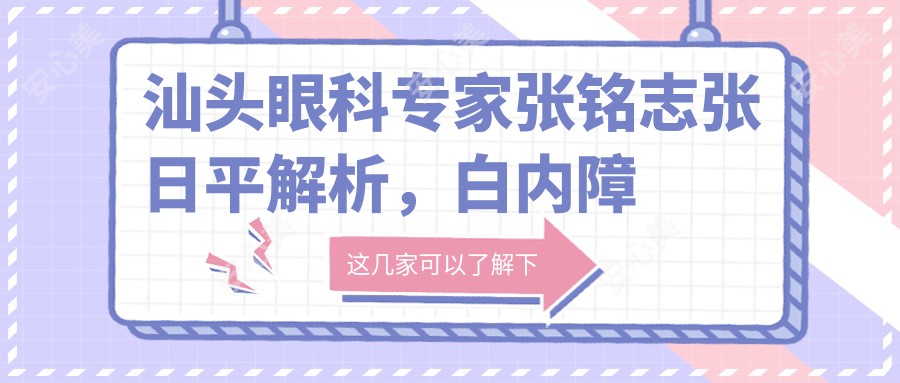 汕头眼科医生张铭志张日平解析,白内障近视矫正技艺精细,飞秒激光备受赞誉